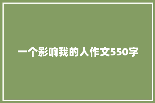 一个影响我的人作文550字 写作素材