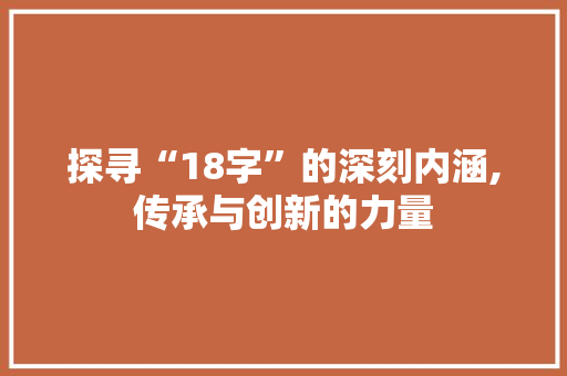 探寻“18字”的深刻内涵,传承与创新的力量