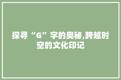 探寻“G”字的奥秘,跨越时空的文化印记
