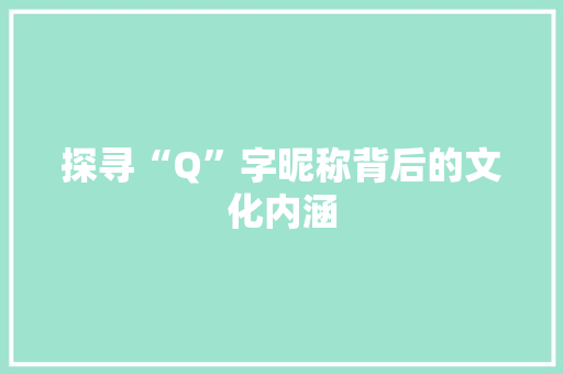 探寻“Q”字昵称背后的文化内涵 写作技巧