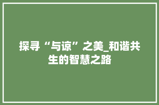 探寻“与谅”之美_和谐共生的智慧之路 写作素材