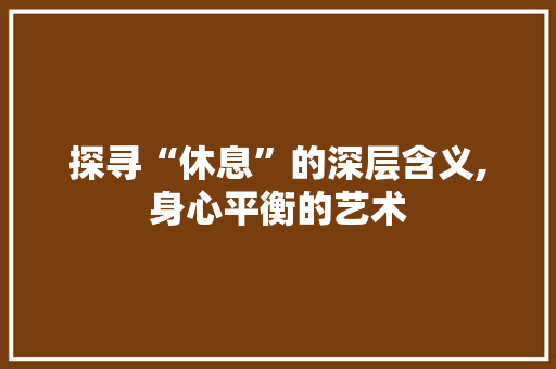 探寻“休息”的深层含义,身心平衡的艺术 简历模板