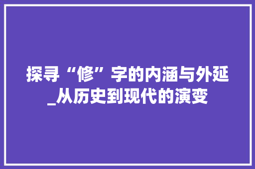 探寻“修”字的内涵与外延_从历史到现代的演变 写作素材