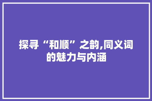 探寻“和顺”之韵,同义词的魅力与内涵