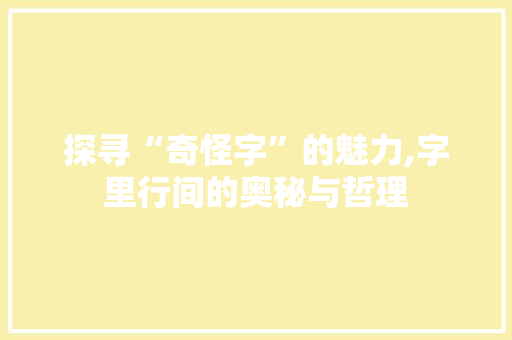 探寻“奇怪字”的魅力,字里行间的奥秘与哲理