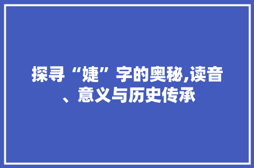 探寻“婕”字的奥秘,读音、意义与历史传承