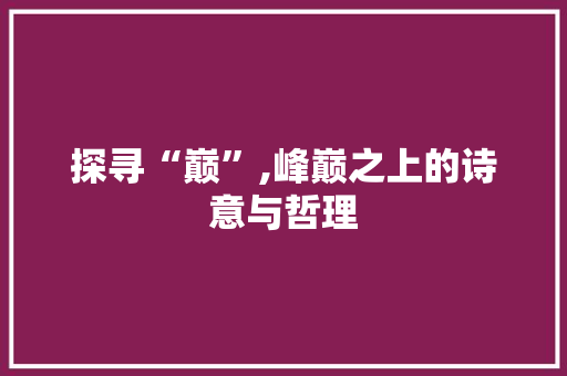 探寻“巅”,峰巅之上的诗意与哲理