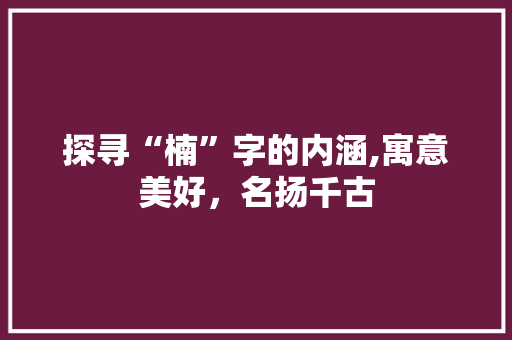探寻“楠”字的内涵,寓意美好，名扬千古