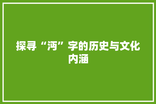 探寻“沔”字的历史与文化内涵