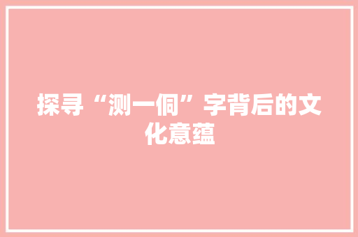探寻“测一侗”字背后的文化意蕴