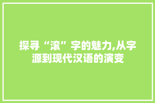 探寻“滚”字的魅力,从字源到现代汉语的演变