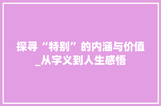 探寻“特别”的内涵与价值_从字义到人生感悟 诗歌创作