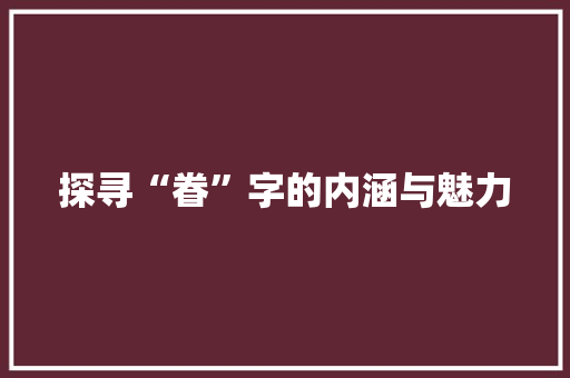 探寻“眷”字的内涵与魅力 写作社区