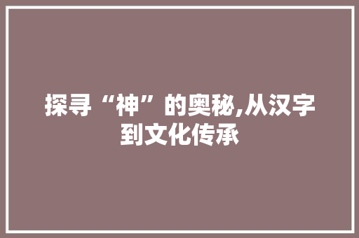 探寻“神”的奥秘,从汉字到文化传承 词汇积累