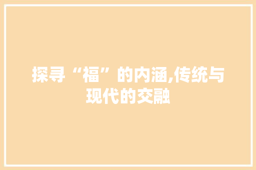 探寻“福”的内涵,传统与现代的交融
