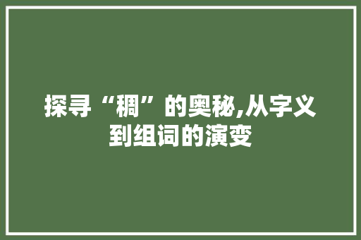 探寻“稠”的奥秘,从字义到组词的演变