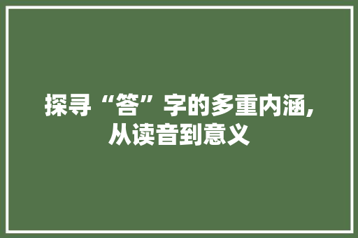 探寻“答”字的多重内涵,从读音到意义 词汇积累