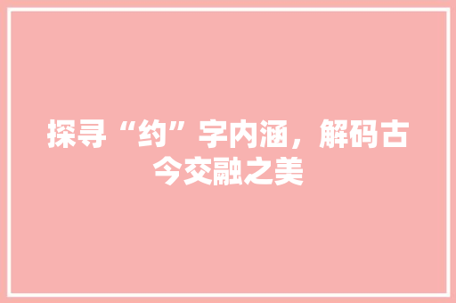 探寻“约”字内涵，解码古今交融之美