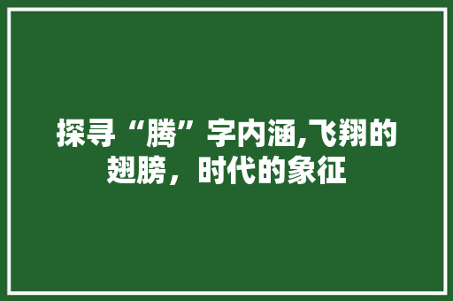 探寻“腾”字内涵,飞翔的翅膀，时代的象征