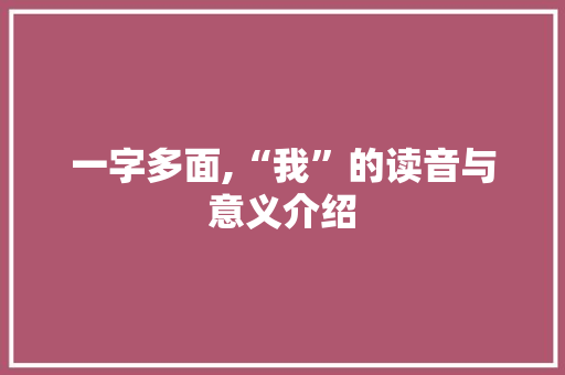 一字多面,“我”的读音与意义介绍 诗歌创作