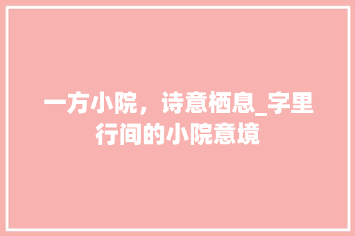 一方小院，诗意栖息_字里行间的小院意境