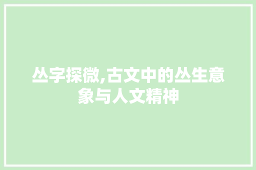 丛字探微,古文中的丛生意象与人文精神