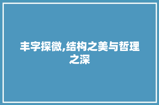 丰字探微,结构之美与哲理之深 写作社区