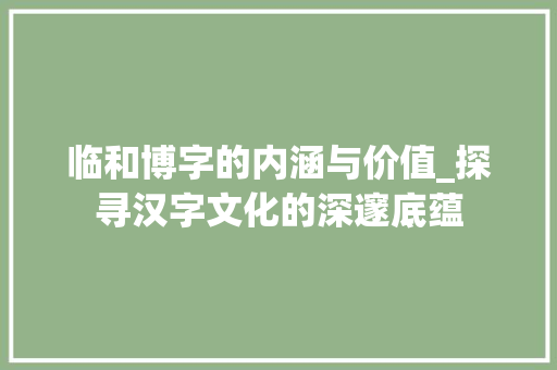 临和博字的内涵与价值_探寻汉字文化的深邃底蕴 范文赏析