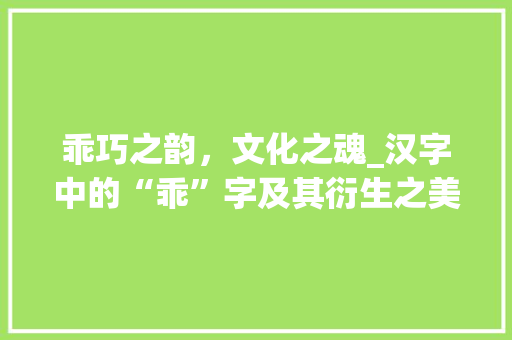 乖巧之韵，文化之魂_汉字中的“乖”字及其衍生之美