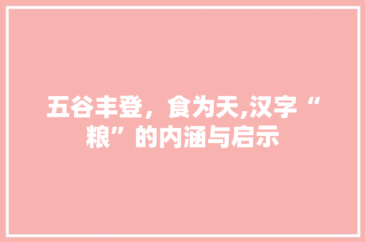五谷丰登，食为天,汉字“粮”的内涵与启示