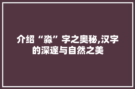 介绍“淼”字之奥秘,汉字的深邃与自然之美