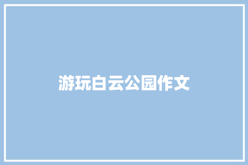 游玩白云公园作文 写作社区