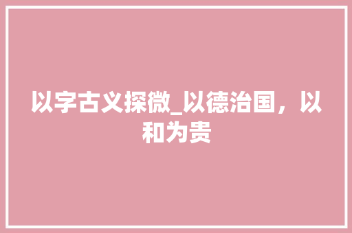 以字古义探微_以德治国，以和为贵 诗歌创作