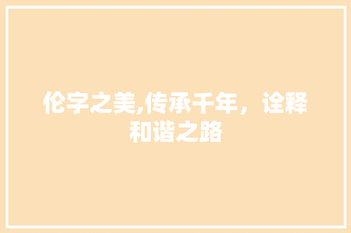 伦字之美,传承千年，诠释和谐之路