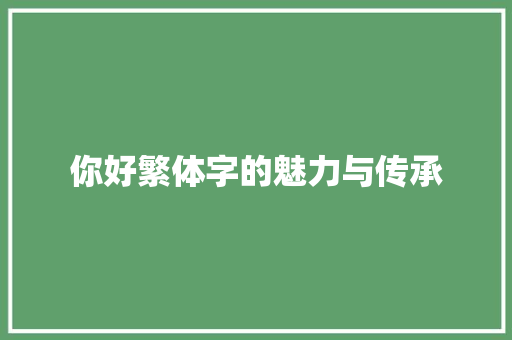 你好繁体字的魅力与传承