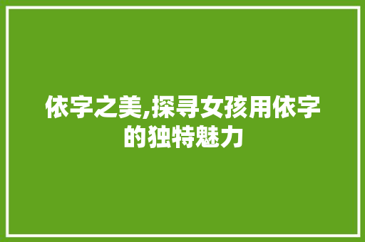 依字之美,探寻女孩用依字的独特魅力 简历模板