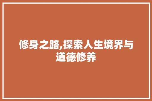 修身之路,探索人生境界与道德修养