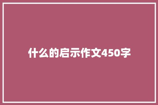 什么的启示作文450字 写作社区