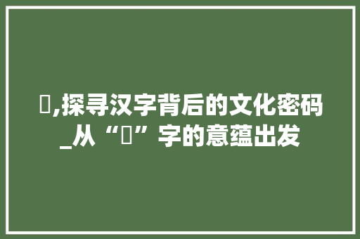 兟,探寻汉字背后的文化密码_从“兟”字的意蕴出发