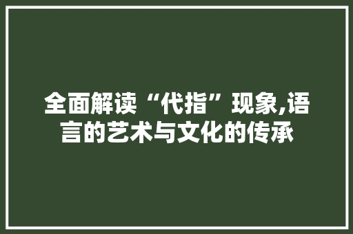 全面解读“代指”现象,语言的艺术与文化的传承