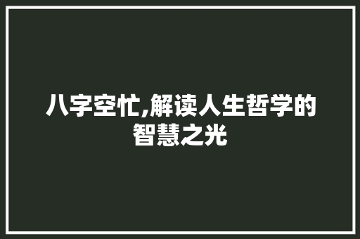 八字空忙,解读人生哲学的智慧之光