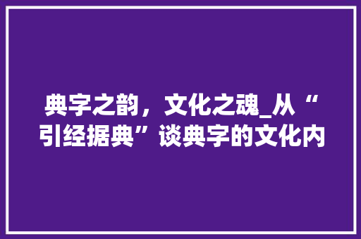 典字之韵，文化之魂_从“引经据典”谈典字的文化内涵