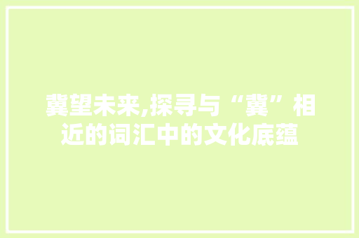 冀望未来,探寻与“冀”相近的词汇中的文化底蕴