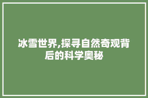 冰雪世界,探寻自然奇观背后的科学奥秘