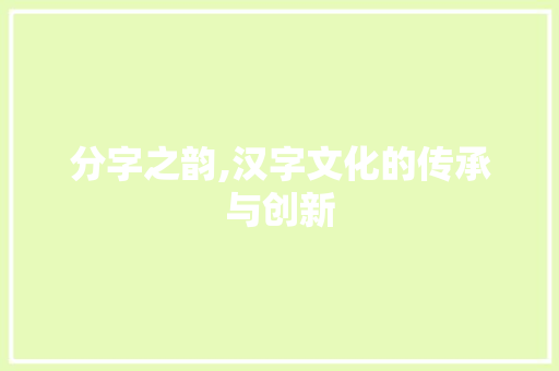 分字之韵,汉字文化的传承与创新