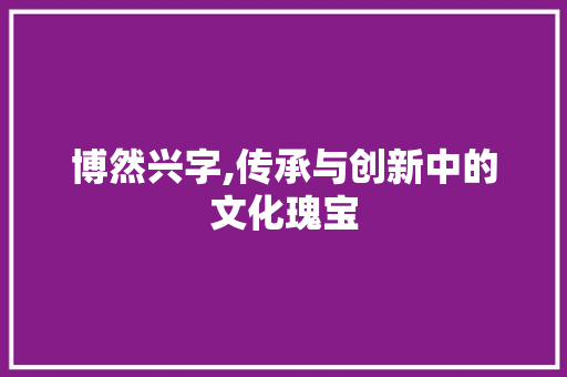 博然兴字,传承与创新中的文化瑰宝 写作社区