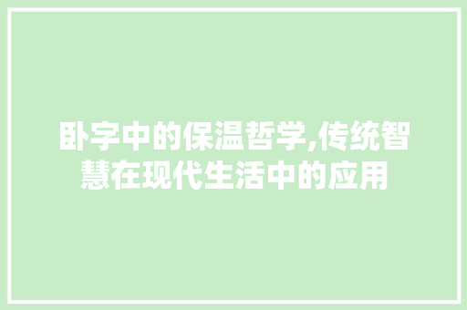 卧字中的保温哲学,传统智慧在现代生活中的应用 写作技巧