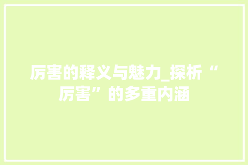 厉害的释义与魅力_探析“厉害”的多重内涵