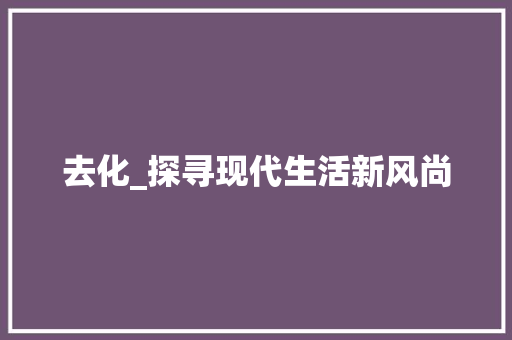 去化_探寻现代生活新风尚 简历模板