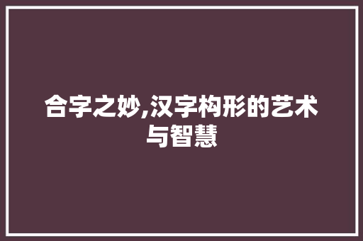 合字之妙,汉字构形的艺术与智慧